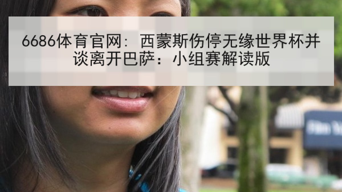 6686体育官网: 西蒙斯伤停无缘世界杯并谈离开巴萨：小组赛解读版