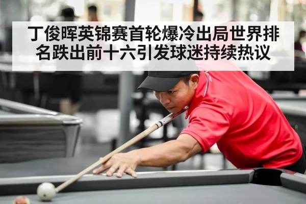丁俊晖英锦赛首轮爆冷出局世界排名跌出前十六引发球迷持续热议