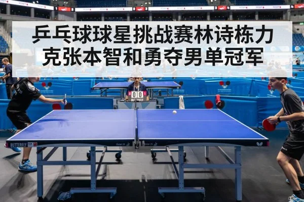 乒乓球球星挑战赛林诗栋力克张本智和勇夺男单冠军