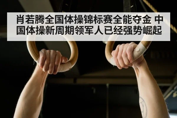 肖若腾全国体操锦标赛全能夺金 中国体操新周期领军人已经强势崛起