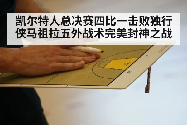 凯尔特人总决赛四比一击败独行侠马祖拉五外战术完美封神之战