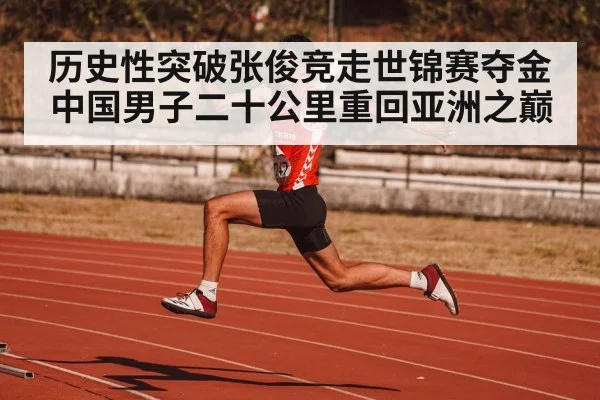 历史性突破张俊竞走世锦赛夺金 中国男子二十公里重回亚洲之巅